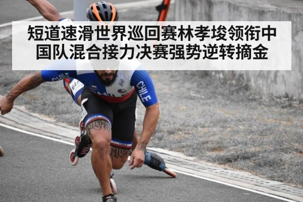 短道速滑世界巡回赛林孝埈领衔中国队混合接力决赛强势逆转摘金