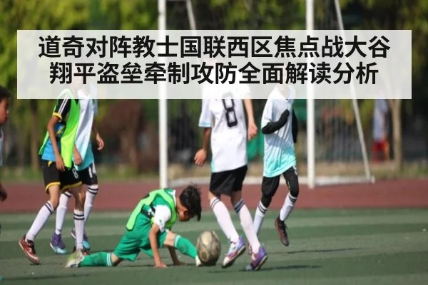 道奇对阵教士国联西区焦点战大谷翔平盗垒牵制攻防全面解读分析