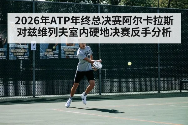 2026年ATP年终总决赛阿尔卡拉斯对兹维列夫室内硬地决赛反手分析