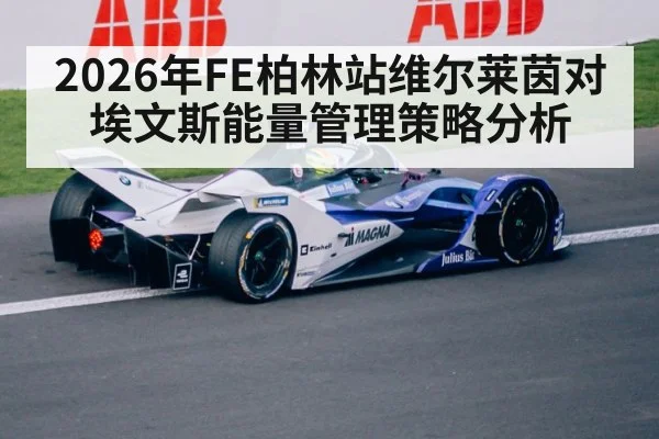 2026年FE柏林站维尔莱茵对埃文斯能量管理策略分析