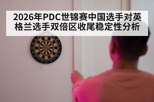 2026年PDC世锦赛中国选手对英格兰选手双倍区收尾稳定性分析